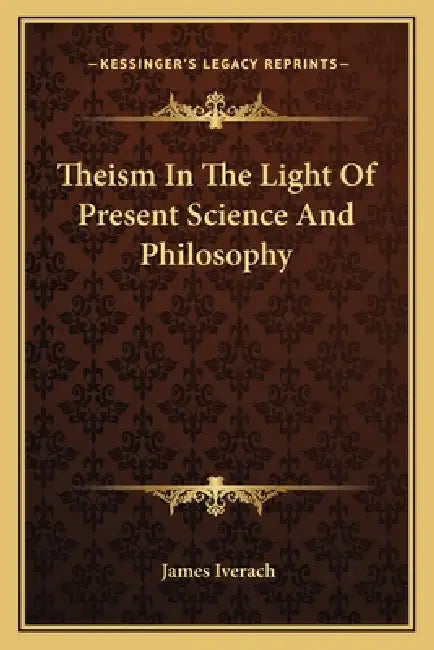 Theism In The Light Of Present Science And Philosophy by James Iverach