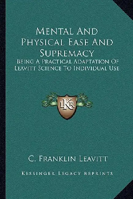 Mental And Physical Ease And Supremacy: Being A Practical Adaptation Of Leavitt Science To Individual Use by C. Franklin Leavitt