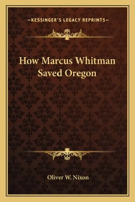 How Marcus Whitman Saved Oregon by Oliver W. Nixon