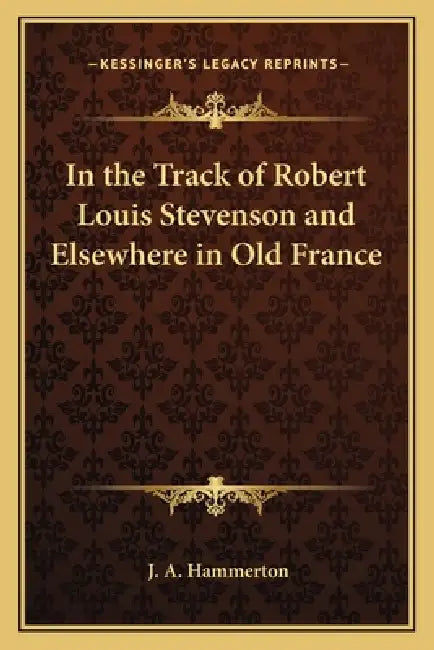 In the Track of Robert Louis Stevenson and Elsewhere in Old France by J. a. Hammerton