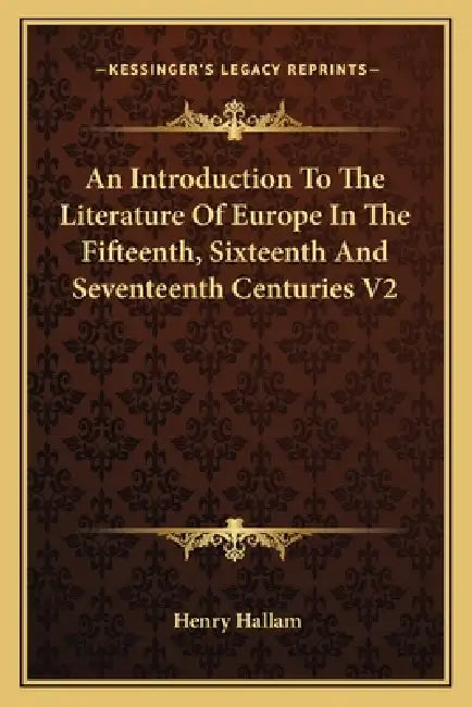 An Introduction To The Literature Of Europe In The Fifteenth, Sixteenth And Seventeenth Centuries V2 by Henry Hallam
