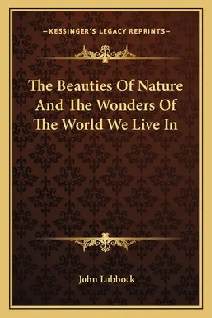 The Beauties Of Nature And The Wonders Of The World We Live In by John Lubbock