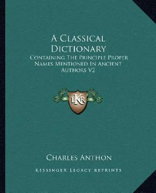 A Classical Dictionary: Containing The Principle Proper Names Mentioned In Ancient Authors V2 by Charles Anthon
