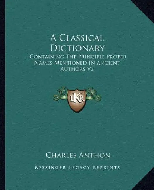 A Classical Dictionary: Containing The Principle Proper Names Mentioned In Ancient Authors V2 by Charles Anthon