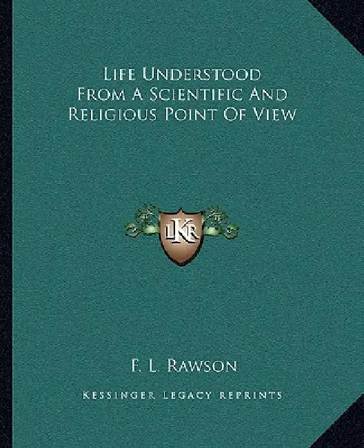Life Understood From A Scientific And Religious Point Of View by F. L. Rawson