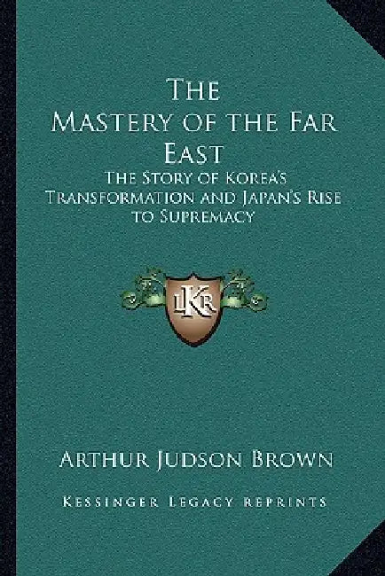 The Mastery of the Far East: The Story of Korea's Transformation and Japan's Rise to Supremacy by Arthur Judson Brown