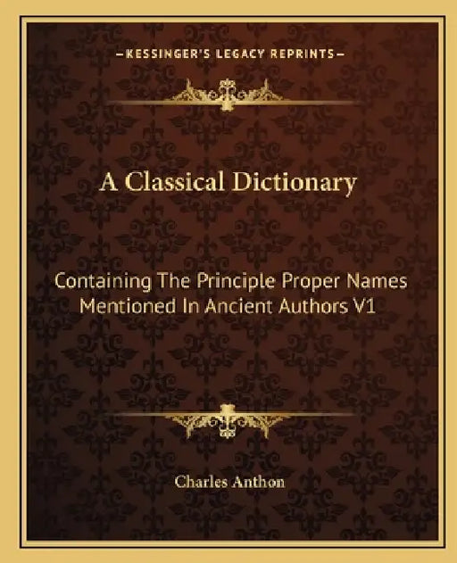 A Classical Dictionary: Containing The Principle Proper Names Mentioned In Ancient Authors V1 by Charles Anthon