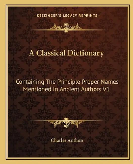 A Classical Dictionary: Containing The Principle Proper Names Mentioned In Ancient Authors V1 by Charles Anthon