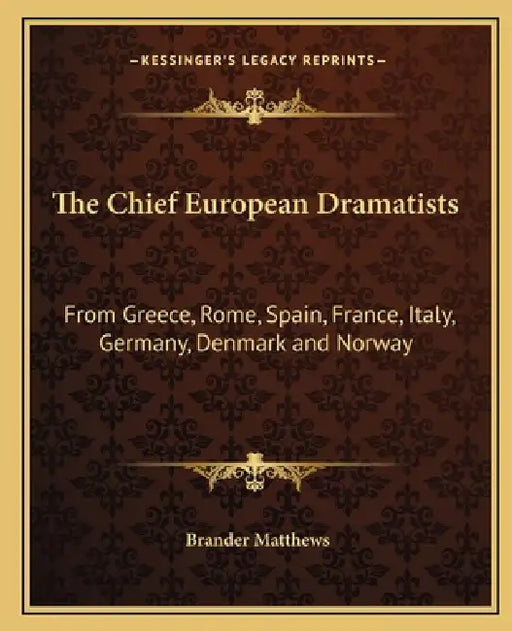 The Chief European Dramatists: From Greece, Rome, Spain, France, Italy, Germany, Denmark and Norway by Brander Matthews
