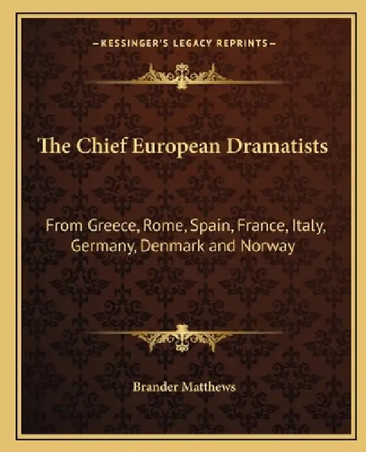 The Chief European Dramatists: From Greece, Rome, Spain, France, Italy, Germany, Denmark and Norway by Brander Matthews