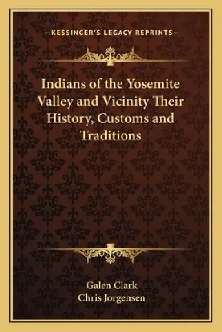 Indians of the Yosemite Valley and Vicinity Their History, Customs and Traditions by Galen Clark, Chris Jorgensen