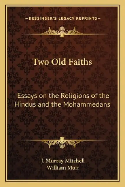 Two Old Faiths: Essays on the Religions of the Hindus and the Mohammedans by J. Murray Mitchell, William Muir