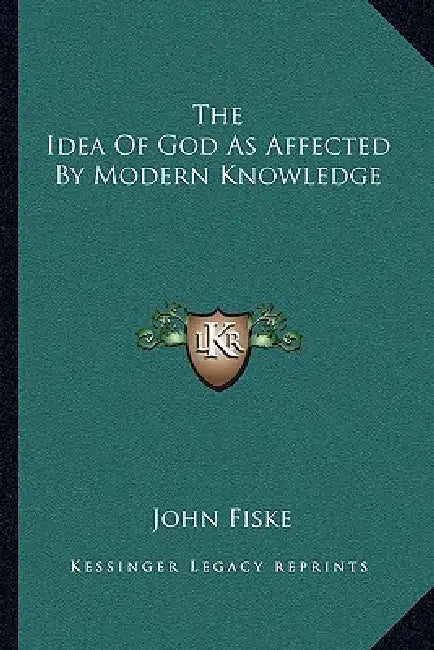 The Idea Of God As Affected By Modern Knowledge by John Fiske