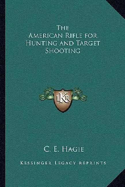 The American Rifle for Hunting and Target Shooting by C. E. Hagie