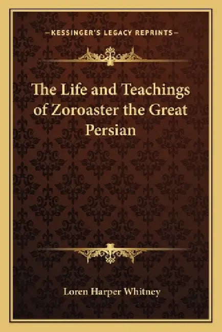The Life and Teachings of Zoroaster the Great Persian by Loren Harper Whitney