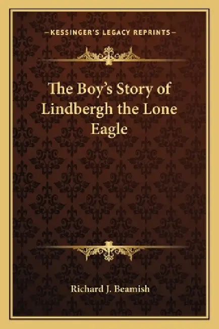 The Boy's Story of Lindbergh the Lone Eagle by Richard J. Beamish