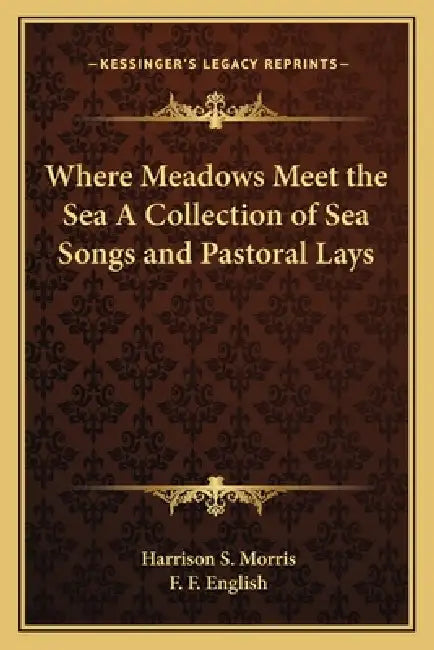 Where Meadows Meet the Sea A Collection of Sea Songs and Pastoral Lays by Harrison S. Morris, F. F. English