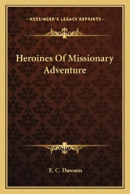 Heroines Of Missionary Adventure by E. C. Dawson