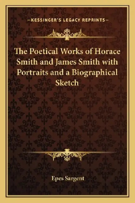 The Poetical Works of Horace Smith and James Smith with Portraits and a Biographical Sketch by Epes Sargent