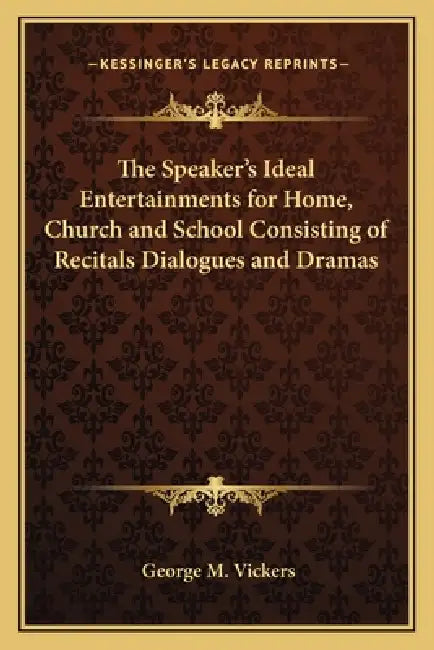 The Speaker's Ideal Entertainments for Home, Church and School Consisting of Recitals Dialogues and Dramas by George M. Vickers