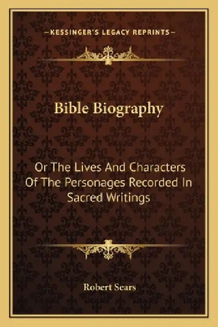 Bible Biography: Or The Lives And Characters Of The Personages Recorded In Sacred Writings by Robert Sears