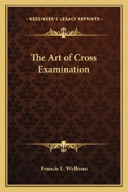 The Art of Cross Examination by Francis L. Wellman