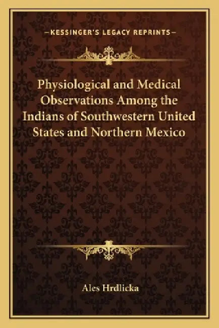 Physiological and Medical Observations Among the Indians of Southwestern United States and Northern Mexico by Ales Hrdlicka