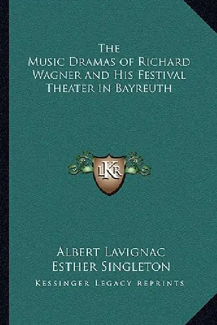 The Music Dramas of Richard Wagner and His Festival Theater in Bayreuth by Albert Lavignac, Esther Singleton
