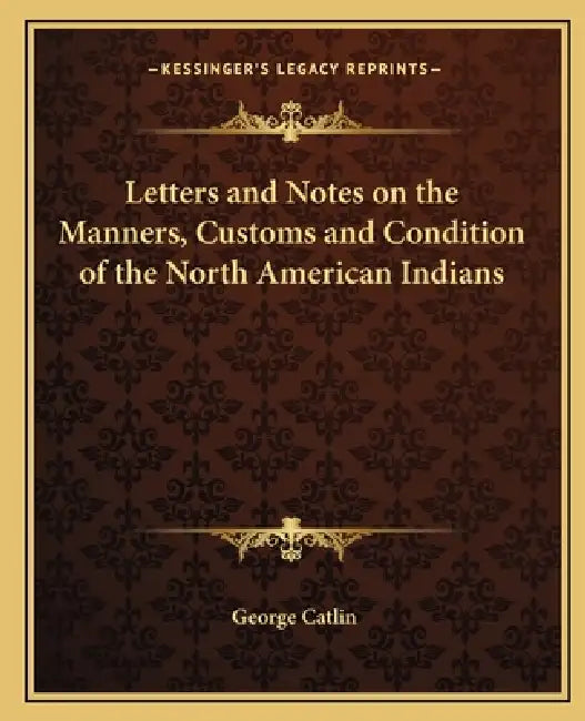 Letters and Notes on the Manners, Customs and Condition of the North American Indians by George Catlin