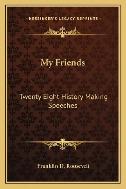 My Friends: Twenty Eight History Making Speeches by Franklin D. Roosevelt