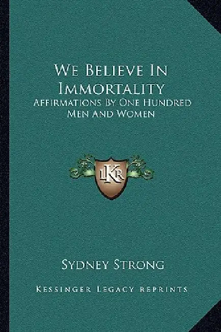 We Believe In Immortality: Affirmations By One Hundred Men And Women by Sydney Strong