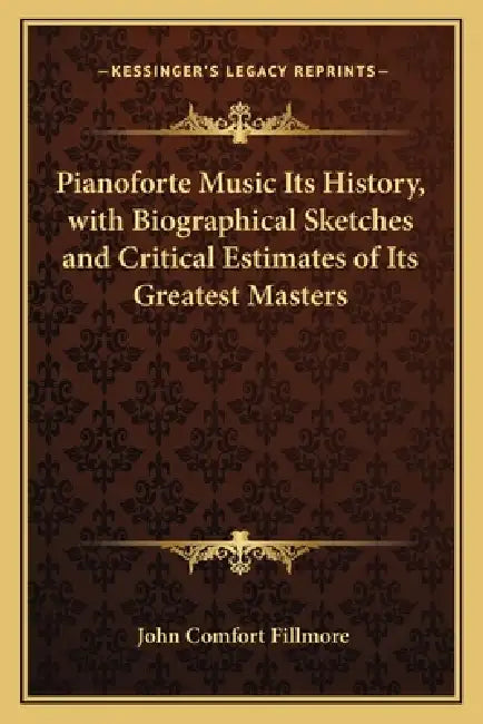 Pianoforte Music Its History, with Biographical Sketches and Critical Estimates of Its Greatest Masters by John Comfort Fillmore