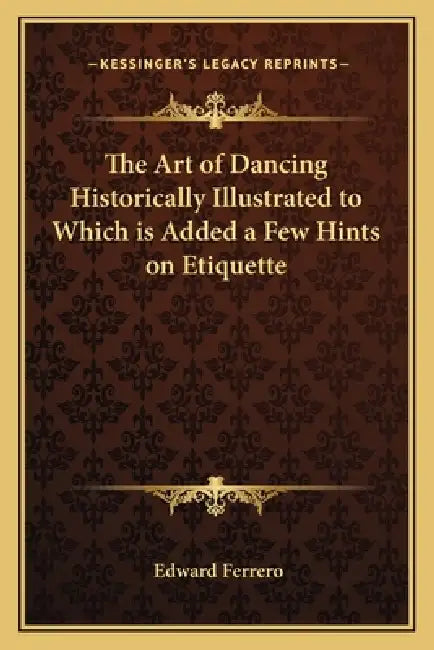 The Art of Dancing Historically Illustrated to Which is Added a Few Hints on Etiquette by Edward Ferrero