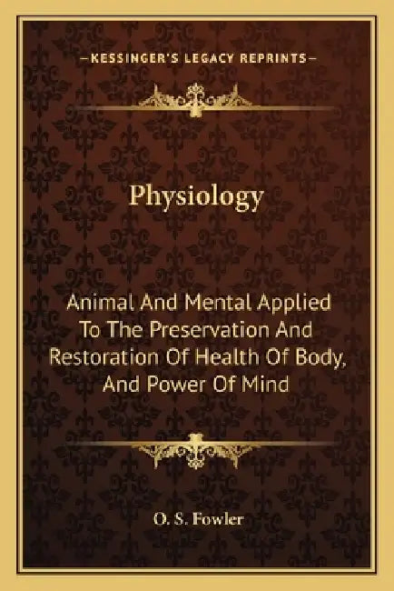 Physiology: Animal And Mental Applied To The Preservation And Restoration Of Health Of Body, And Power Of Mind by O. S. Fowler