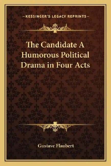 The Candidate A Humorous Political Drama in Four Acts by Gustave Flaubert