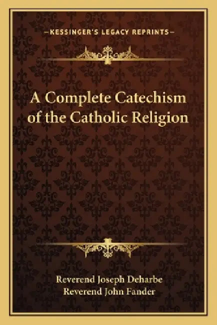 A Complete Catechism of the Catholic Religion by Reverend Joseph Deharbe, Reverend John Fander