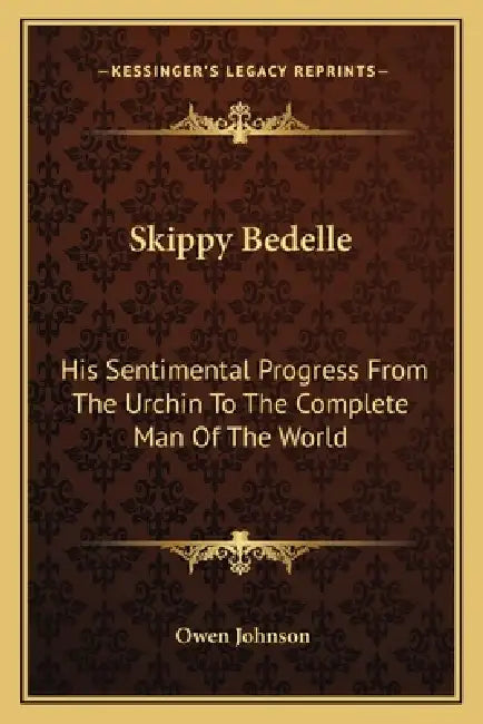 Skippy Bedelle: His Sentimental Progress From The Urchin To The Complete Man Of The World by Owen Johnson