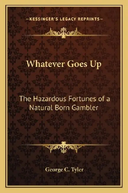 Whatever Goes Up: The Hazardous Fortunes of a Natural Born Gambler by George C. Tyler