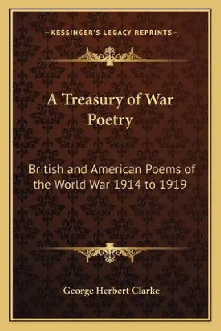 A Treasury of War Poetry: British and American Poems of the World War 1914 to 1919 by George Herbert Clarke