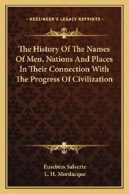 The History Of The Names Of Men, Nations And Places In Their Connection With The Progress Of Civilization by Eusebius Salverte, L. H. Mordacque