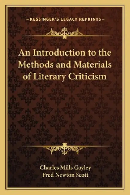 An Introduction to the Methods and Materials of Literary Criticism by Charles Mills Gayley, Fred Newton Scott