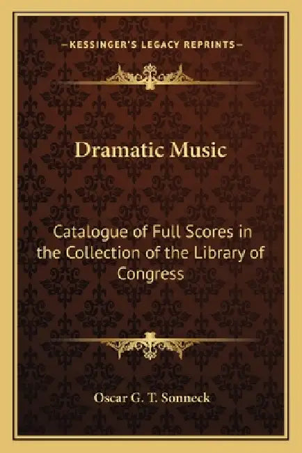 Dramatic Music: Catalogue of Full Scores in the Collection of the Library of Congress by Oscar G. T. Sonneck