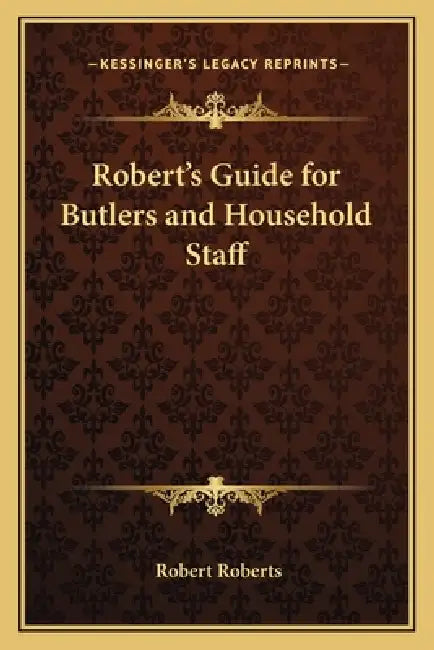 Robert's Guide for Butlers and Household Staff by Robert Roberts