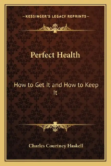 Perfect Health: How to Get It and How to Keep It by Charles Courtney Haskell