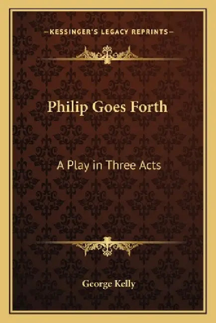 Philip Goes Forth: A Play in Three Acts by George Kelly