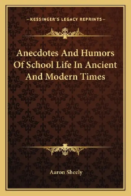 Anecdotes And Humors Of School Life In Ancient And Modern Times by Aaron Sheely