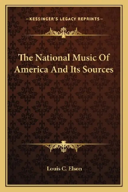 The National Music Of America And Its Sources by Louis C. Elson