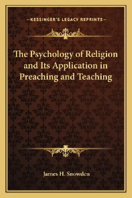 The Psychology of Religion and Its Application in Preaching and Teaching by James H. Snowden