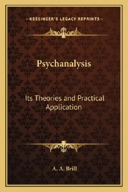 Psychanalysis: Its Theories and Practical Application by A. A. Brill
