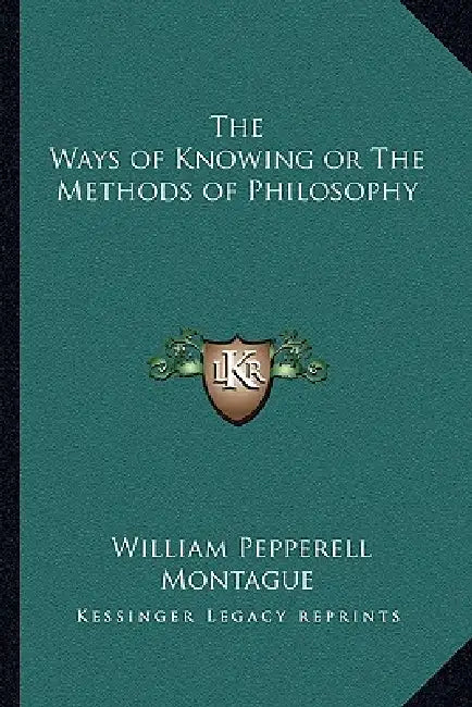 The Ways of Knowing or The Methods of Philosophy by William Pepperell Montague